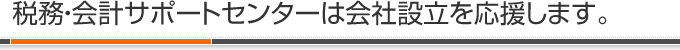 税務・会計サポートセンターは会社設立を応援します。